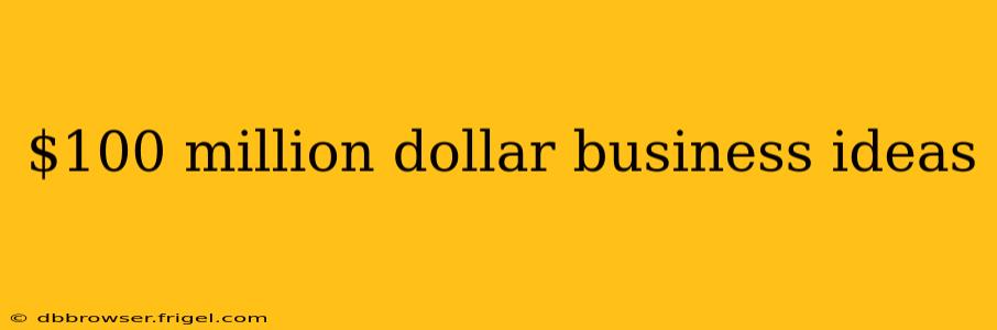 $100 million dollar business ideas