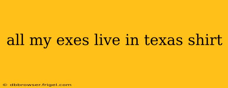 all my exes live in texas shirt