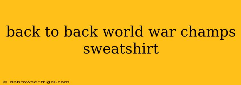 back to back world war champs sweatshirt
