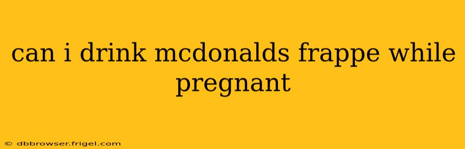 can i drink mcdonalds frappe while pregnant