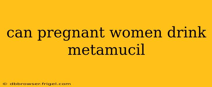 can pregnant women drink metamucil