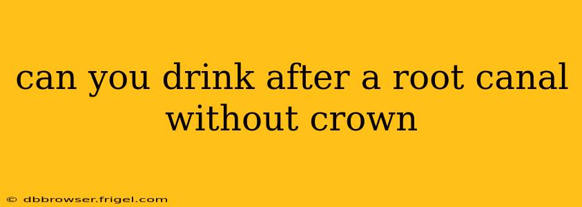 can you drink after a root canal without crown