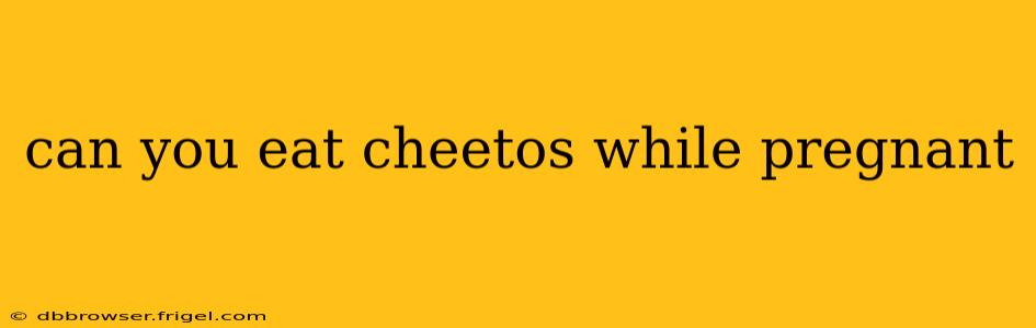 can you eat cheetos while pregnant