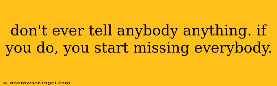 don't ever tell anybody anything. if you do, you start missing everybody.
