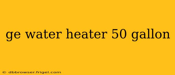ge water heater 50 gallon