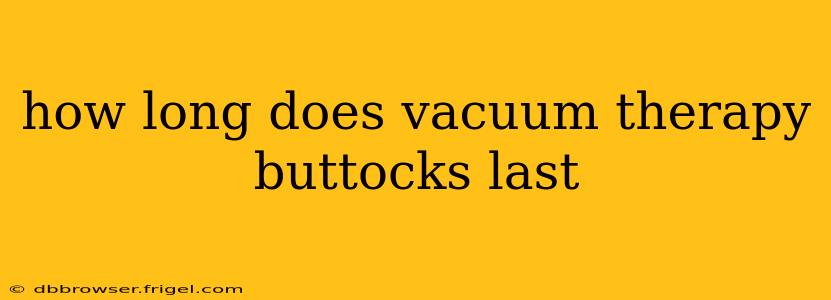 how long does vacuum therapy buttocks last