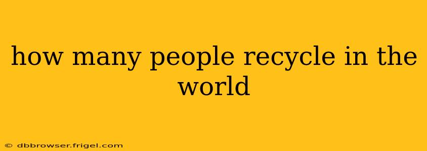 how many people recycle in the world