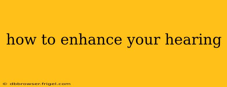 how to enhance your hearing