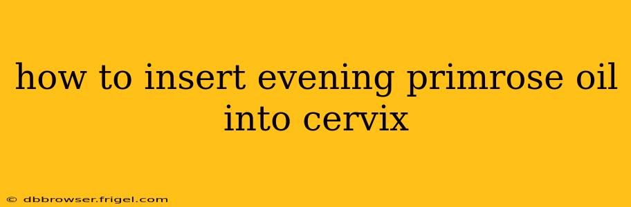 how to insert evening primrose oil into cervix