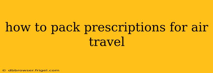 how to pack prescriptions for air travel