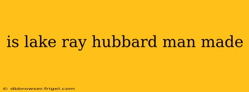 is lake ray hubbard man made