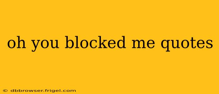 oh you blocked me quotes