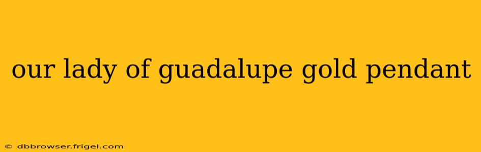 our lady of guadalupe gold pendant