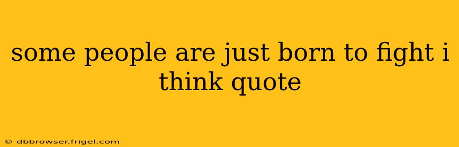 some people are just born to fight i think quote
