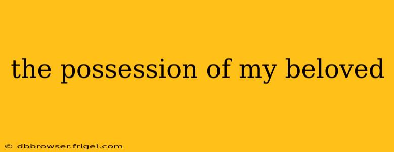 the possession of my beloved