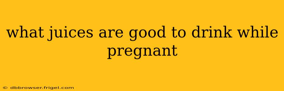 what juices are good to drink while pregnant